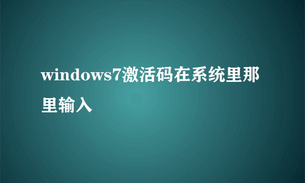 windows7激活码在系统里那里输入