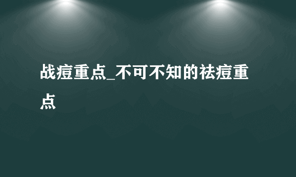 战痘重点_不可不知的祛痘重点