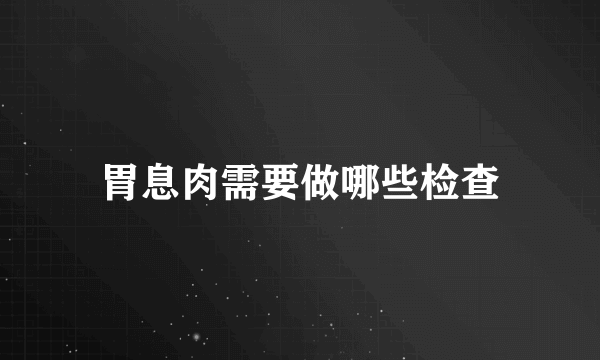 胃息肉需要做哪些检查