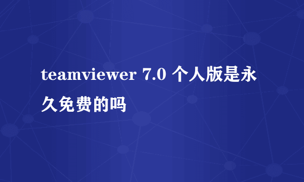 teamviewer 7.0 个人版是永久免费的吗