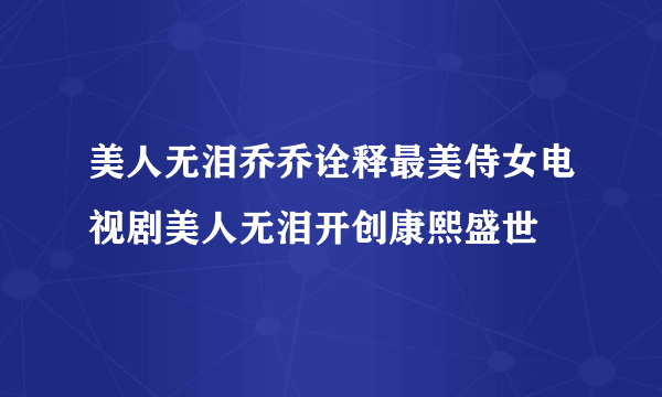 美人无泪乔乔诠释最美侍女电视剧美人无泪开创康熙盛世