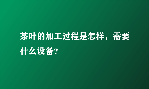 茶叶的加工过程是怎样，需要什么设备？