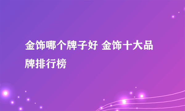 金饰哪个牌子好 金饰十大品牌排行榜