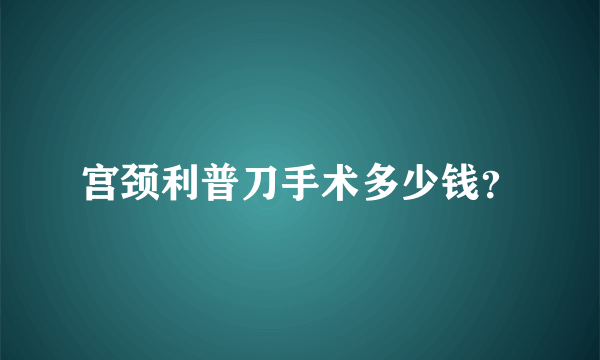 宫颈利普刀手术多少钱？