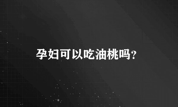 孕妇可以吃油桃吗？