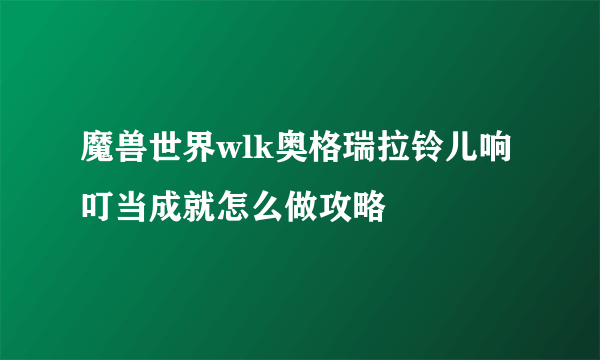 魔兽世界wlk奥格瑞拉铃儿响叮当成就怎么做攻略