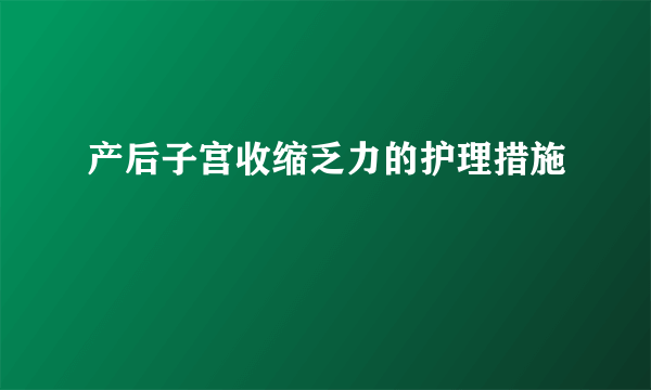 产后子宫收缩乏力的护理措施