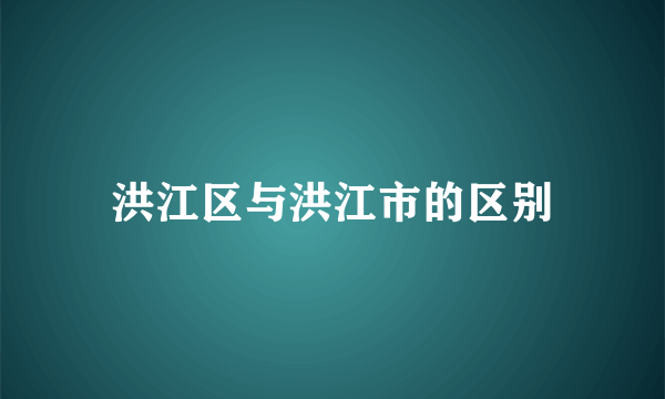 洪江区与洪江市的区别