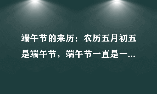 端午节的来历：农历五月初五是端午节，端午节一直是一个多民族的全民健身、祈求健康的民俗佳节。端午节又