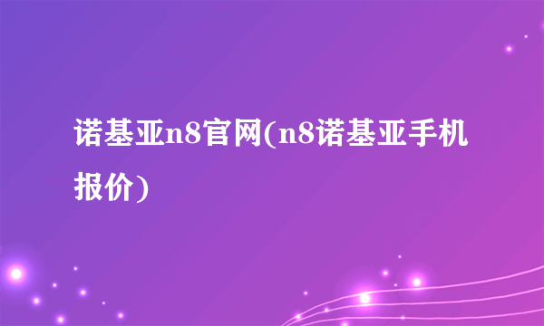 诺基亚n8官网(n8诺基亚手机报价)