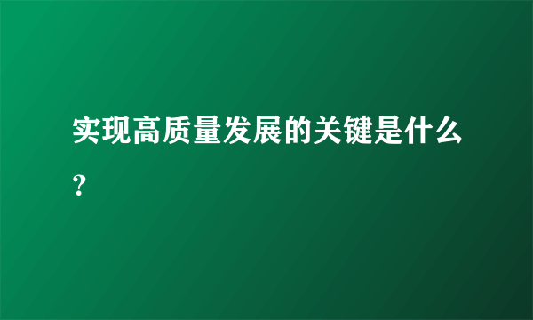 实现高质量发展的关键是什么？