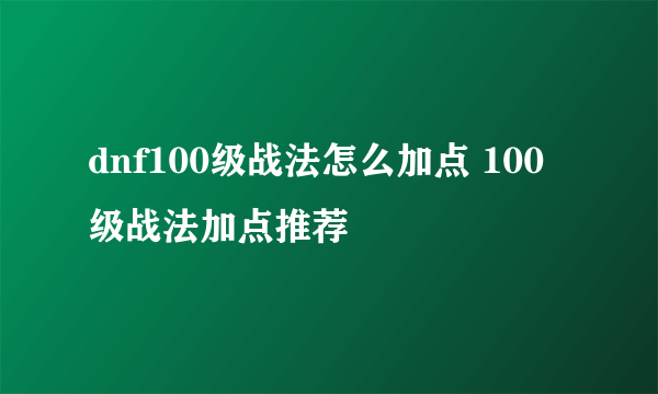 dnf100级战法怎么加点 100级战法加点推荐