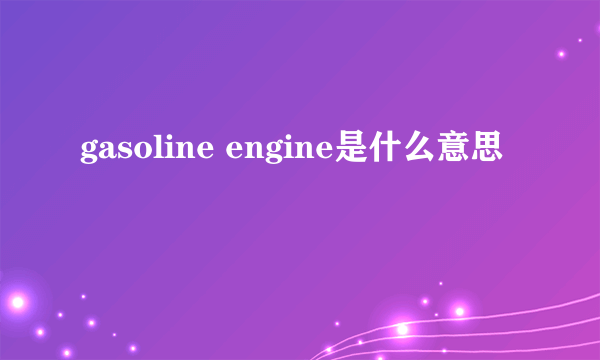 gasoline engine是什么意思