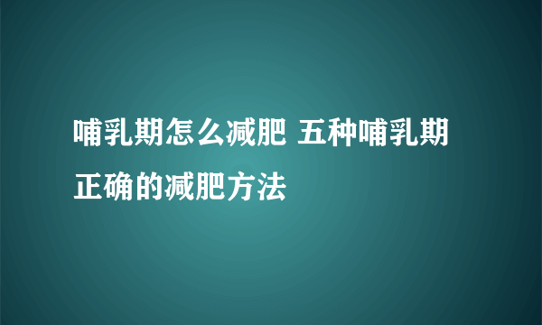 哺乳期怎么减肥 五种哺乳期正确的减肥方法