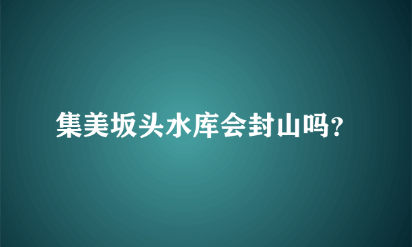 集美坂头水库会封山吗？