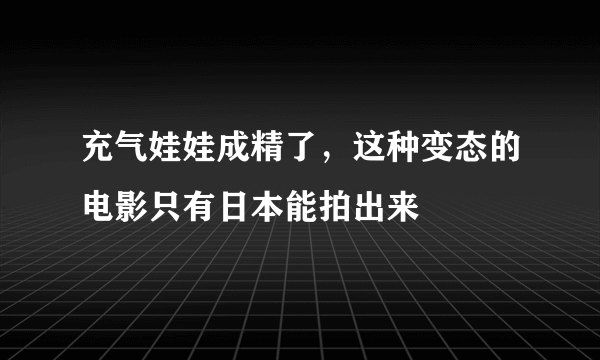 充气娃娃成精了，这种变态的电影只有日本能拍出来