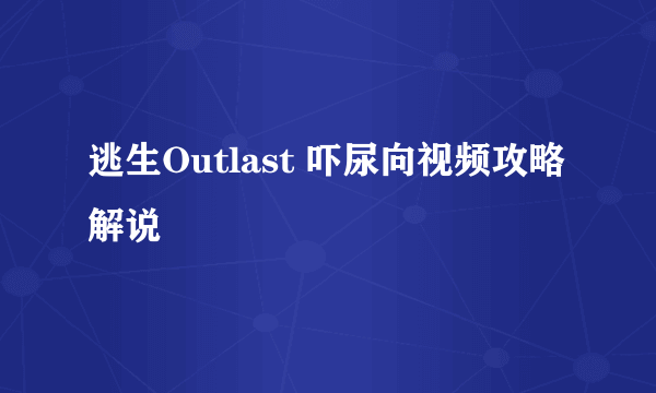 逃生Outlast 吓尿向视频攻略解说