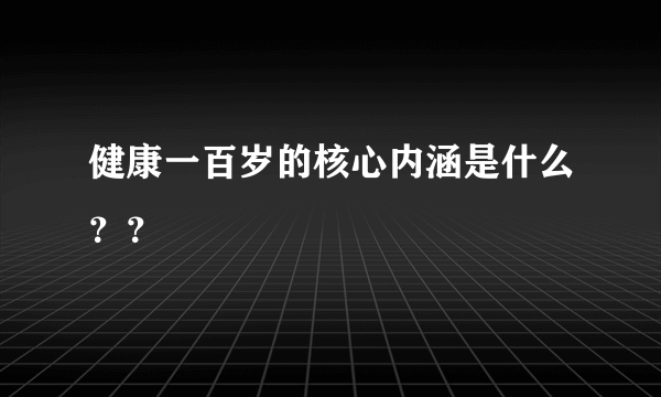 健康一百岁的核心内涵是什么？？