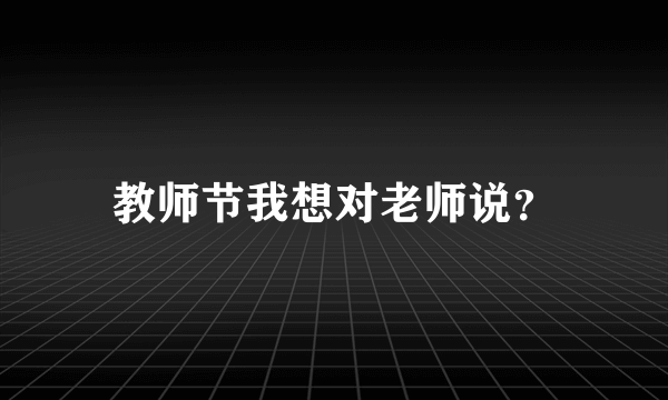 教师节我想对老师说？