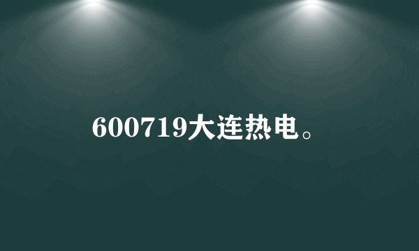 600719大连热电。