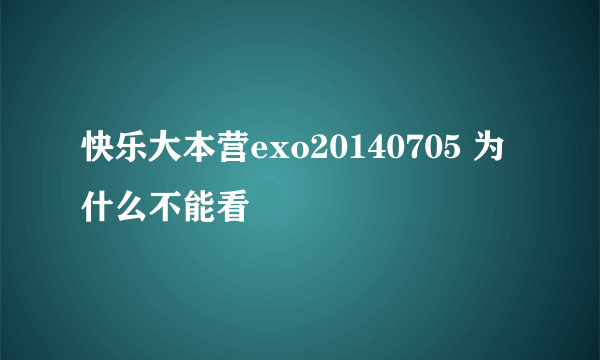 快乐大本营exo20140705 为什么不能看