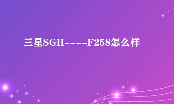 三星SGH----F258怎么样