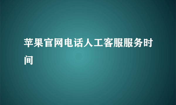 苹果官网电话人工客服服务时间