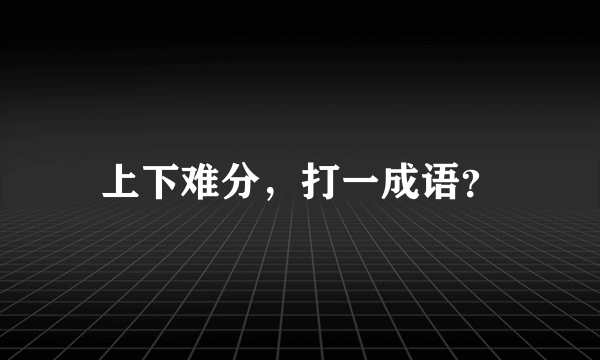 上下难分，打一成语？