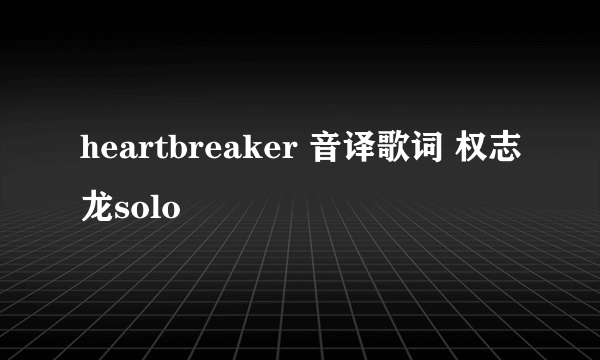 heartbreaker 音译歌词 权志龙solo