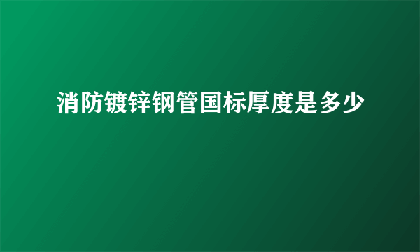 消防镀锌钢管国标厚度是多少