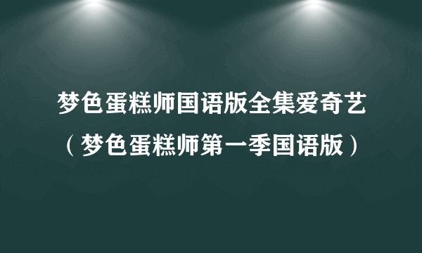 梦色蛋糕师国语版全集爱奇艺（梦色蛋糕师第一季国语版）