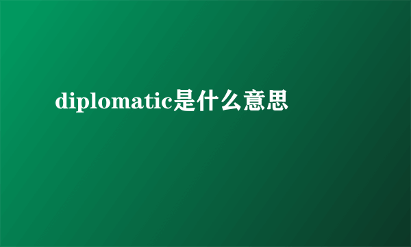 diplomatic是什么意思