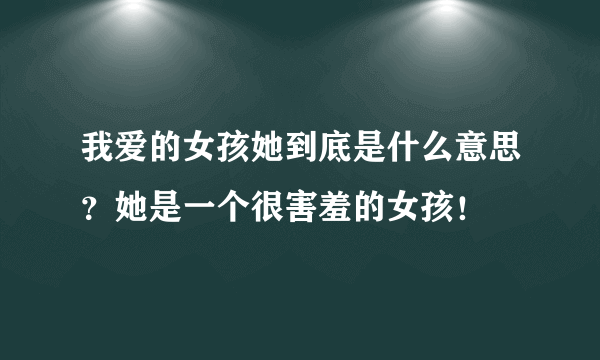 我爱的女孩她到底是什么意思？她是一个很害羞的女孩！