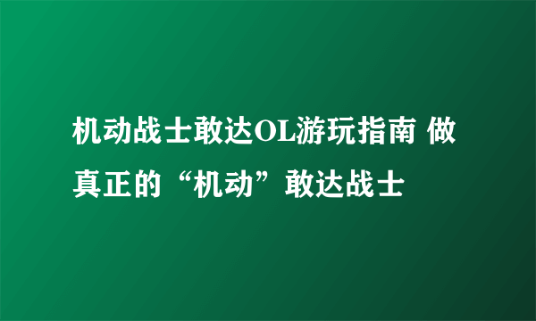 机动战士敢达OL游玩指南 做真正的“机动”敢达战士