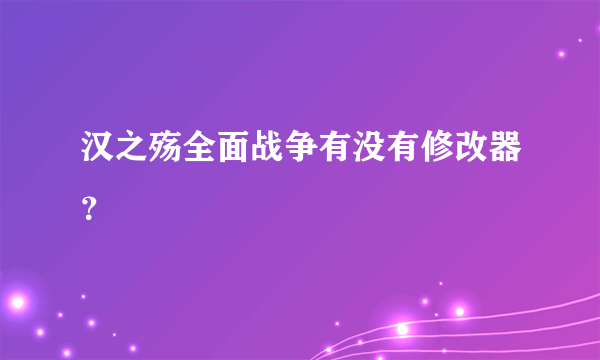 汉之殇全面战争有没有修改器？