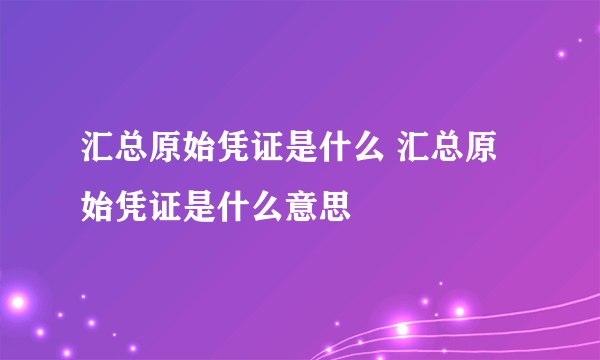 汇总原始凭证是什么 汇总原始凭证是什么意思