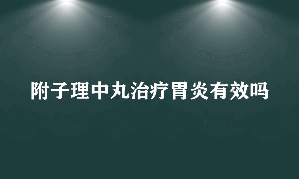 附子理中丸治疗胃炎有效吗