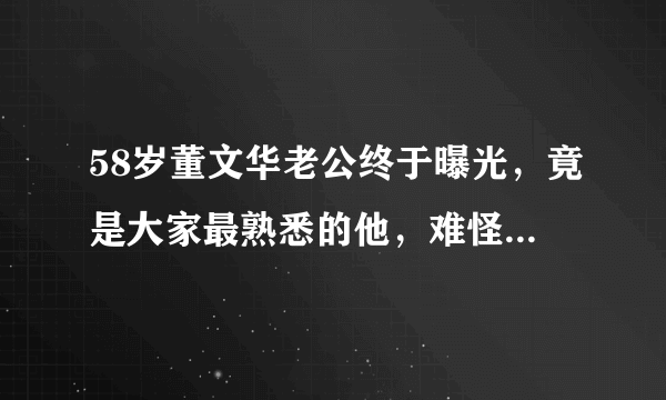 58岁董文华老公终于曝光，竟是大家最熟悉的他，难怪这么低调！