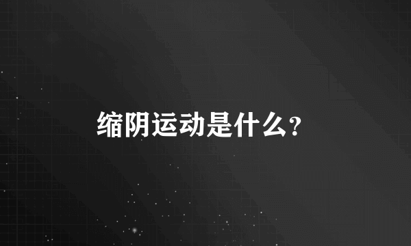 缩阴运动是什么？