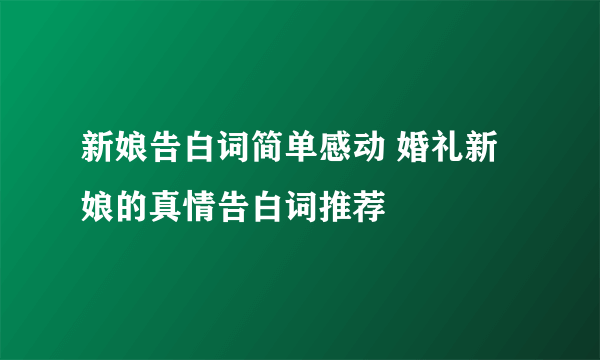 新娘告白词简单感动 婚礼新娘的真情告白词推荐