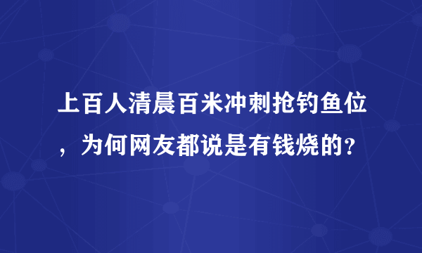 上百人清晨百米冲刺抢钓鱼位，为何网友都说是有钱烧的？