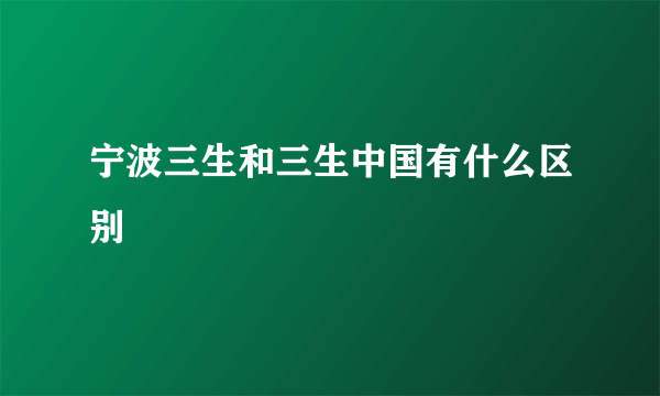 宁波三生和三生中国有什么区别