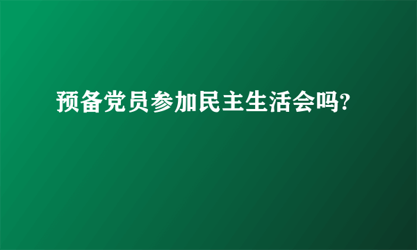 预备党员参加民主生活会吗?