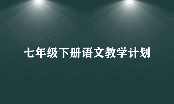 七年级下册语文教学计划