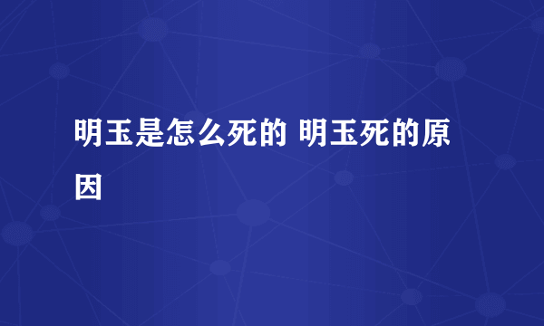 明玉是怎么死的 明玉死的原因