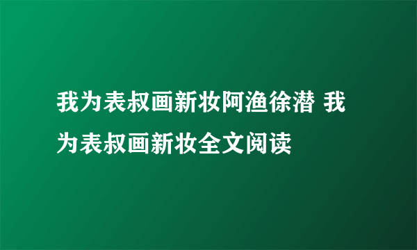 我为表叔画新妆阿渔徐潜 我为表叔画新妆全文阅读