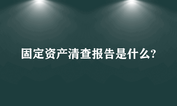 固定资产清查报告是什么?