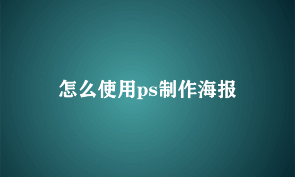 怎么使用ps制作海报