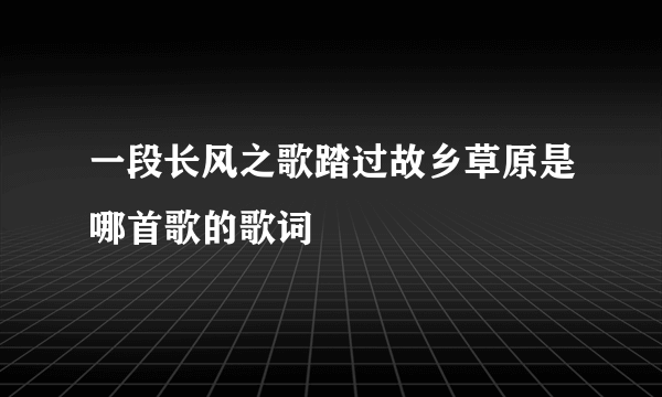 一段长风之歌踏过故乡草原是哪首歌的歌词