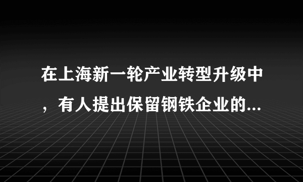 在上海新一轮产业转型升级中，有人提出保留钢铁企业的总部和研发机构，将其生产基地转移出上海。能够支持这一建议的理由是上海（　　）①有足够数量的高素质工人②环境较好，水资源充足③能源、矿产资源匮乏④研发基础好A.①②B.②③C.③④D.①④